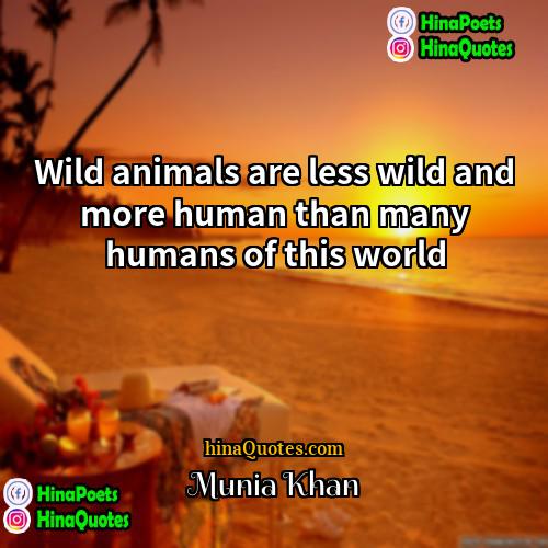 Munia Khan Quotes | Wild animals are less wild and more